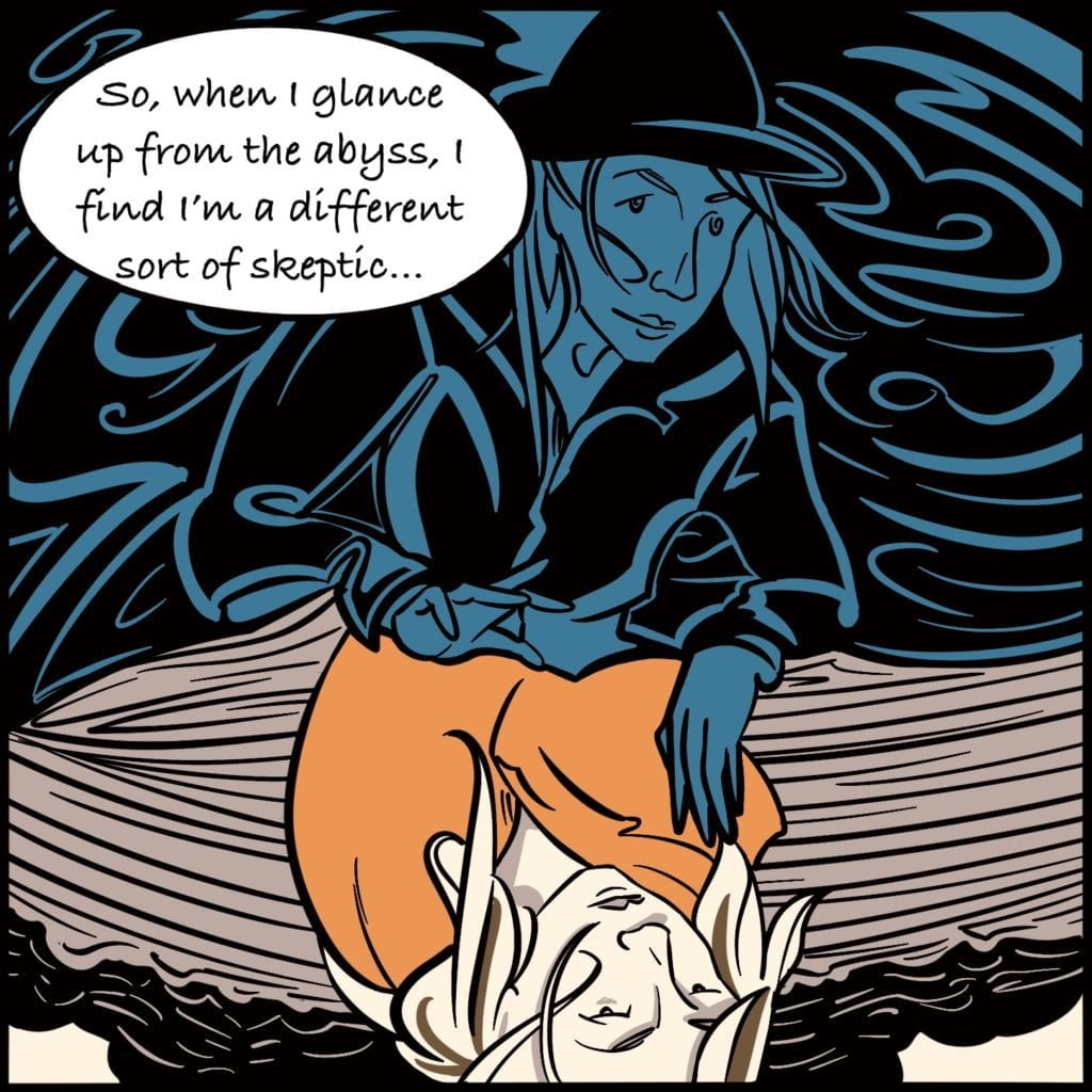 Panel 10. As Rebecca looks down into the water, she sees herself ini the reflection wearing a witches hat. She says "So, when I glance up from the abyss, I find I'm a different sort of skeptic..."