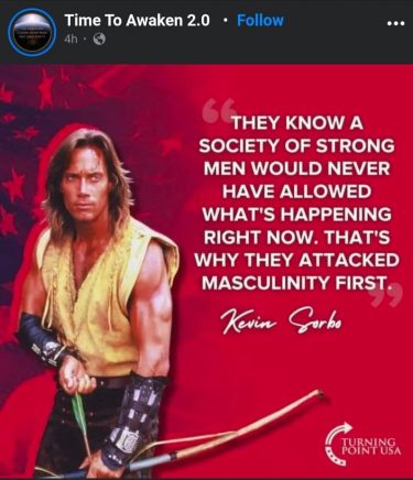 The red background has a hint of the US flag in one corner and Kevin Sorbo loading a bow and arrow. 

The white text on top reads "They know a society of strong men would never have allowed what's happening right now. That's why they attacked masculinity first". The quote is attributed to Kevin Sorbo. In the bottom right corner is the logo for Turning Point USA. 